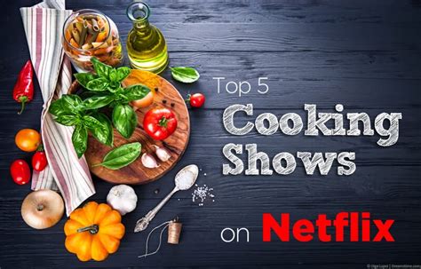 Top 5 Delicious Cooking Shows To Binge On Netflix Watchtvabroad
