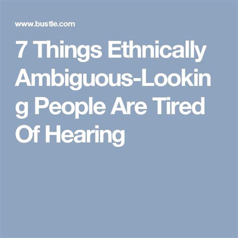 7 things ethnically ambiguous looking people are tired of hearing ambiguity tired hearing
