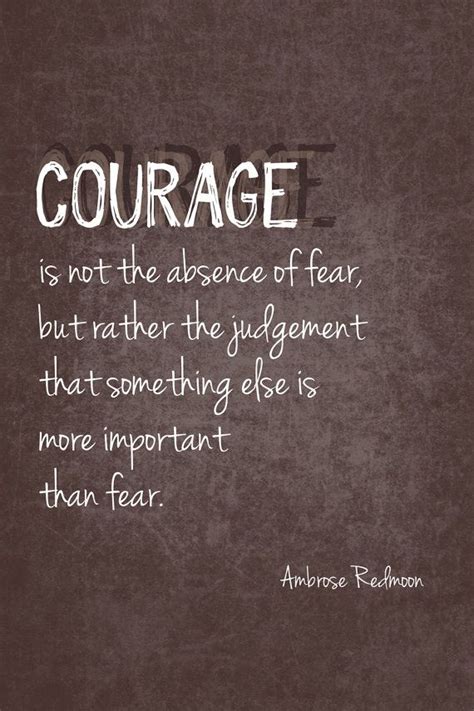 Courage Is Not The Absence Of Fear But Rather The Judgment That