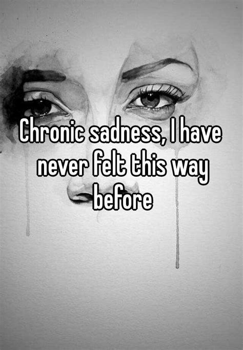 Chronic Sadness I Have Never Felt This Way Before