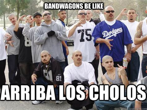 BANDWAGONS BE LIKE ARRIBA LOS CHOLOS Dodgers Gangsters Quickmeme