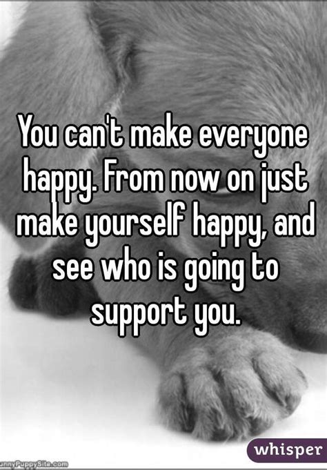 You Cant Make Everyone Happy From Now On Just Make Yourself Happy