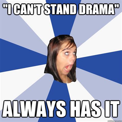 I Can T Stand Drama Always Has It Annoying Facebook Girl Quickmeme