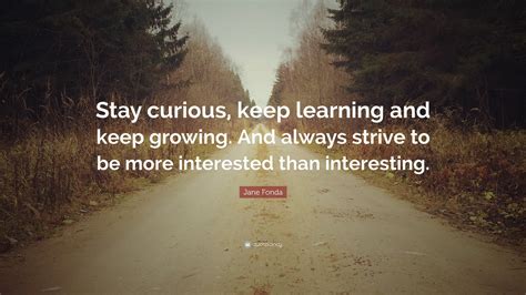 Jane Fonda Quote “stay Curious Keep Learning And Keep Growing And