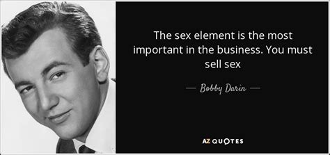 Bobby Darin Quote The Sex Element Is The Most Important In The Business