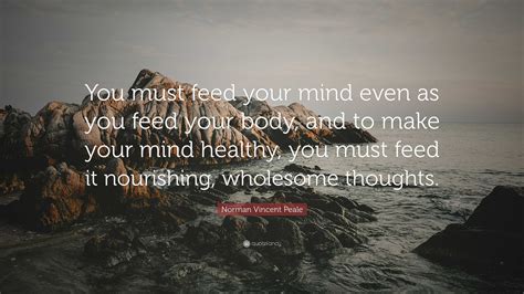 Norman Vincent Peale Quote “you Must Feed Your Mind Even As You Feed