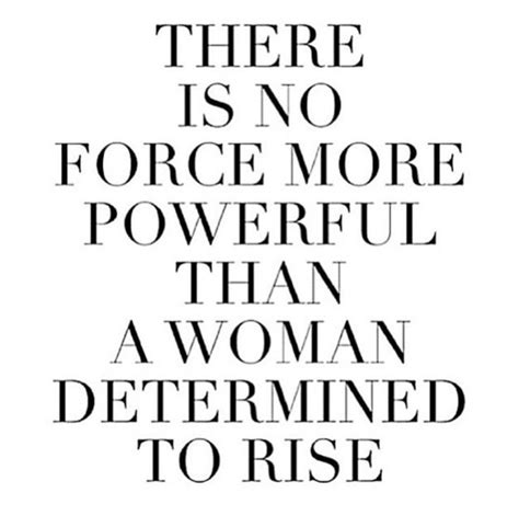 There Is No Force More Powerful Than A Woman Determined To Rise Babe