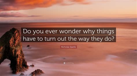 Nicholas Sparks Quote “do You Ever Wonder Why Things Have To Turn Out