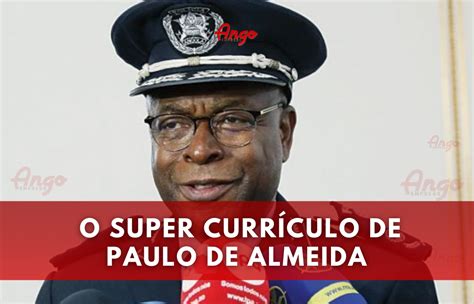 Biografia De Paulo De Almeida Comandante Geral Da Polícia Nacional De Angola Ango Emprego