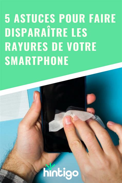 Comment Enlever Les Micro Rayures Telephone - 5 astuces pour faire disparaître les rayures de votre smartphone