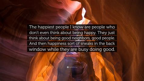 Harold S Kushner Quote The Happiest People I Know Are People Who Dont Even Think About Being