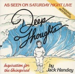 From an actual newspaper contest where entrants aged 14 to 15 were asked to imitate deep thoughts by jack handey. And Now… Deep Thoughts by Jack Handey (and Converted/De ...