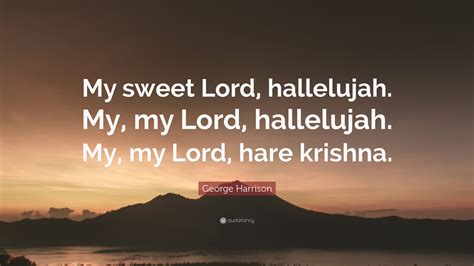 Comment must not exceed 1000 characters. George Harrison Quote: "My sweet Lord, hallelujah. My, my ...