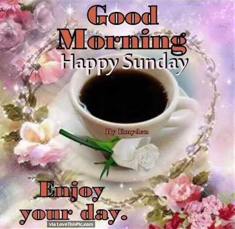 Good Morning Happy Sunday Enjoy Your Day Pictures Photos And Images