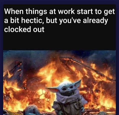 Baby Yoda Work Hectic Fire Clocked Out Yoda Meme Yoda Funny