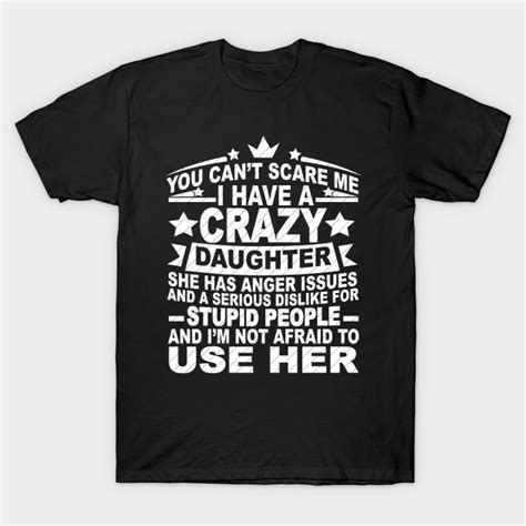 You Cant Scare Me I Have A Crazy Daughter T For My Daughter T Shirt Teepublic