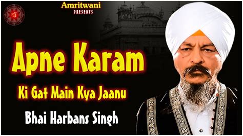 Bhai Harbans Singh Jagadhri Wale Apne Karam Ki Gat Main Kya Jaanu