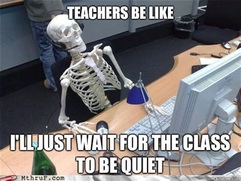 Teachers Be Like Ill Just Wait For The Class To Be Quiet Teachers Be
