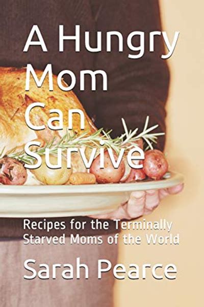 A Hungry Mom Can Survive Recipes For The Terminally Starved Moms Of The World By Mrs Sarah