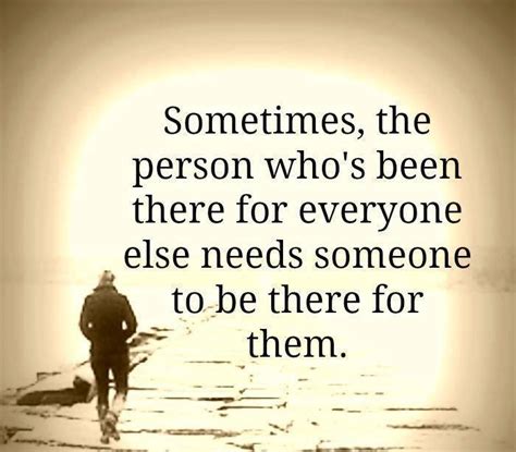 Sometimes The Person Who Has Been There For Everyone Needs Someone To