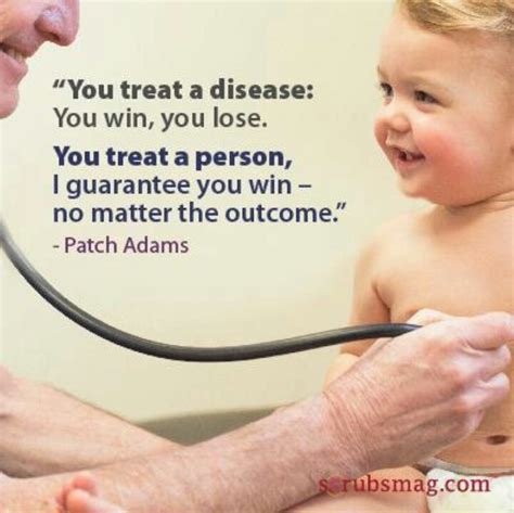Unfortunately, the medical and scientific community does not appreciate his methods of healing the sick, while the actual patients, medical professors, and hospital nurses all appreciate the work he can. Patch Adams Quotes. QuotesGram