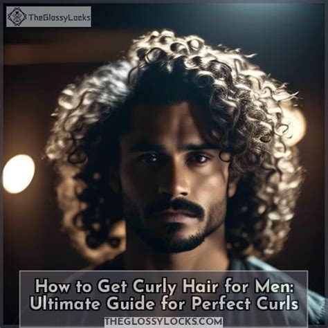 How To Get Curly Hair For Men Ultimate Guide For Perfect Curls