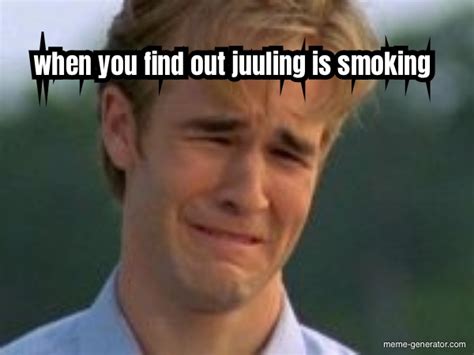 When You Find Out Juuling Is Smoking Meme Generator