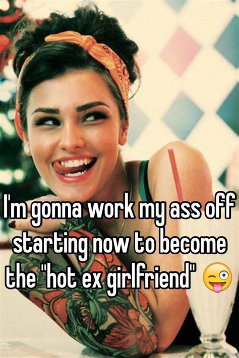 Im Gonna Work My Ass Off Starting Now To Become The Hot Ex Girlfriend 😜