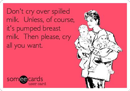 Don T Cry Over Spilled Milk Unless Of Course It S Pumped Breast Milk