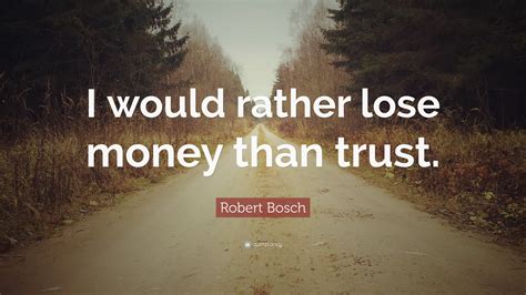 Robert Bosch Quote “i Would Rather Lose Money Than Trust”