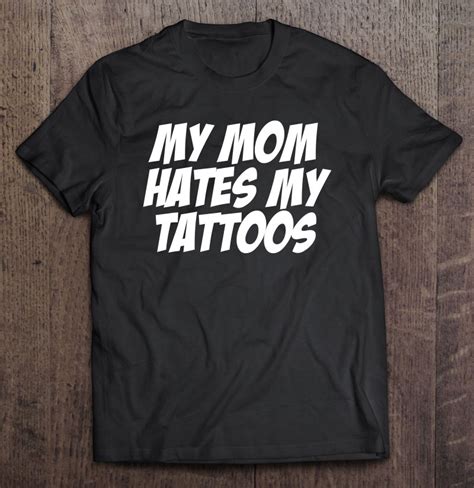 My Mom Hates Tattoo Shirt Tattoos Artist Tats Lovers T Shirts Hoodies