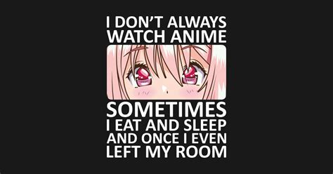 I Dont Always Watch Anime I Dont Always Watch Anime Sometimes I