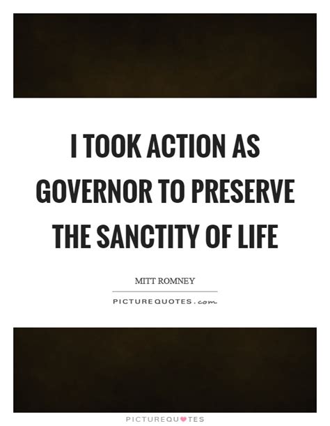 Remember that he who has united you as human beings in the same flesh and blood has bound you by the law of mutual love. I took action as governor to preserve the sanctity of life | Picture Quotes