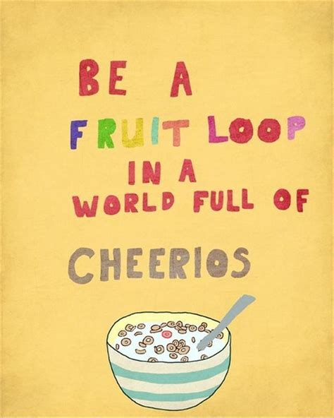 Be A Fruit Loop In A World Full Or Cherrios Picture Quotes