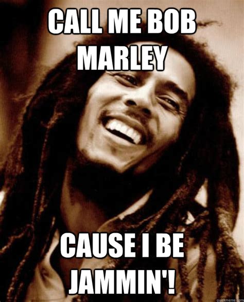 Call Me Bob Marley Cause Im Always Jammin Good Guy Bob Marley