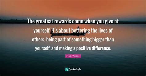 The Greatest Rewards Come When You Give Of Yourself Its About Better