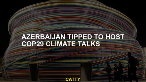 Azerbaijan Tipped To Host Cop29 Climate Talks Youtube