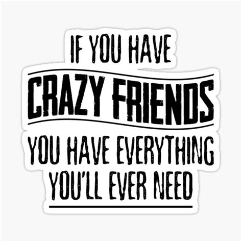 If You Have Crazy Friends You Have Everything You’ll Ever Need Sticker For Sale By Larifree