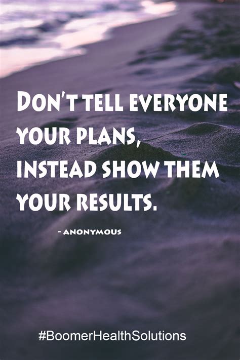 Dont Tell Everyone Your Plans Instead Show Them Your Results Stay