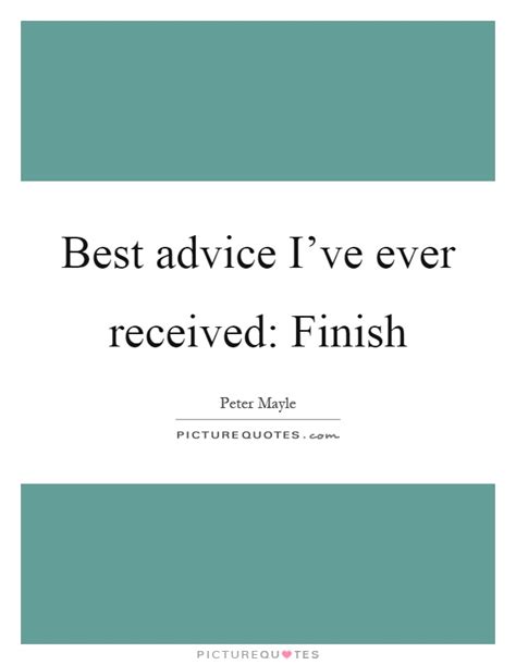 Best Advice Ive Ever Received Finish Picture Quotes