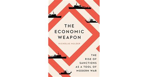 The Economic Weapon The Rise Of Sanctions As A Tool Of Modern War By Nicholas Mulder