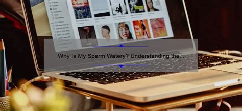 Why Is My Sperm Watery Understanding The Causes Solutions And