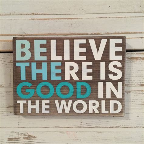 If you read history you will find that the christians who did most for the present world were precisely those who thought most of the. BElieve THEre is GOOD in the world handmade wood sign