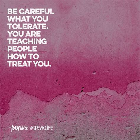Don't say a word to nobody about nothing anytime ever. i have learned that i should be careful with the words i choose to say when i am angry because later, those words always leave a huge wound of regrets in my heart. Be careful what you tolerate. You are teaching people how ...