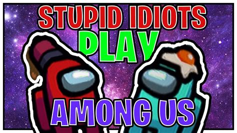 Stupid Idiots Play Among Us Youtube