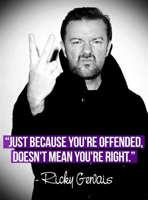 just because you re offended doesn t mean you re right ricky gervais inspirational quotes