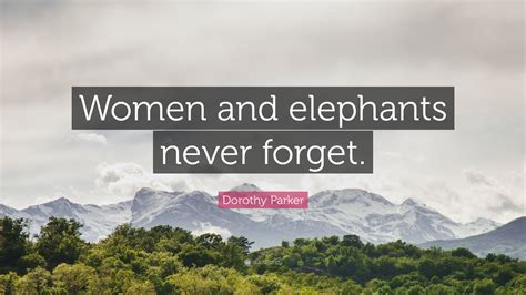 An elephant never forgets quote. Dorothy Parker Quote: "Women and elephants never forget."