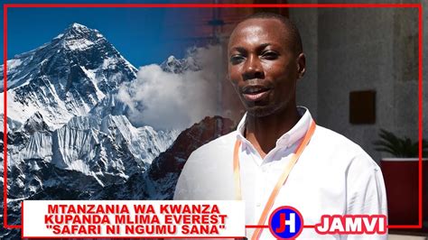 Mtanzania Wa Kwanza Kupanda Mlima Everest Safari Ilikuwa Ni Ngumu Sana