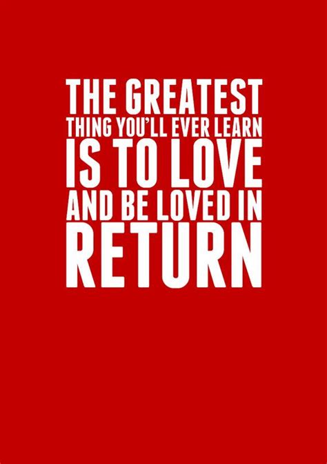 The Greatest Thing Youll Ever Learn Is To Love And Be Loved In Return