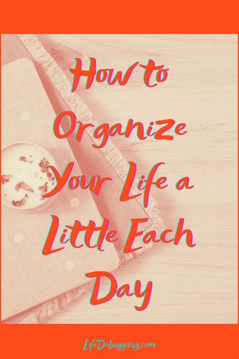 How To Organize Your Life A Little Each Day In 2021 Organize Your Life Life Organization